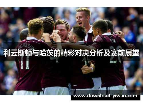 利云斯顿与哈茨的精彩对决分析及赛前展望