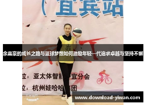 余嘉豪的成长之路与篮球梦想如何激励年轻一代追求卓越与坚持不懈