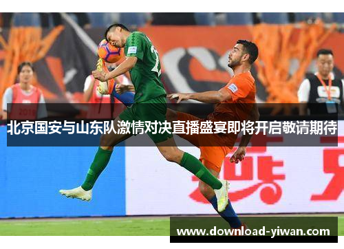 北京国安与山东队激情对决直播盛宴即将开启敬请期待