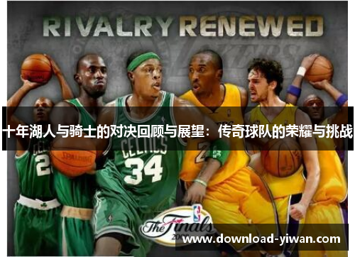 十年湖人与骑士的对决回顾与展望：传奇球队的荣耀与挑战