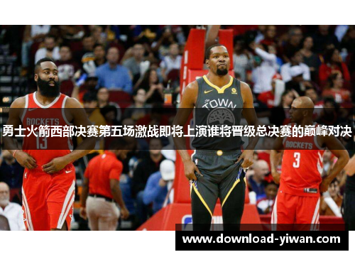 勇士火箭西部决赛第五场激战即将上演谁将晋级总决赛的巅峰对决