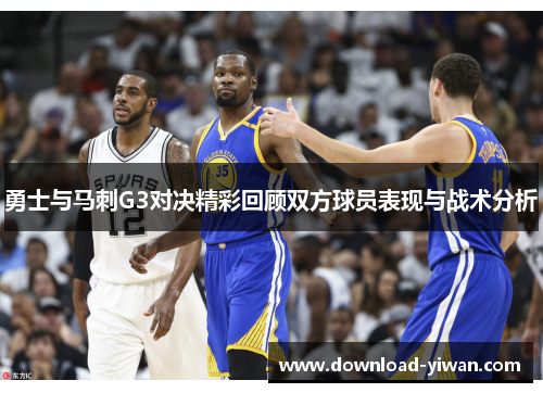 勇士与马刺G3对决精彩回顾双方球员表现与战术分析