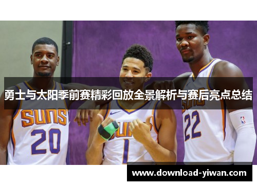 勇士与太阳季前赛精彩回放全景解析与赛后亮点总结