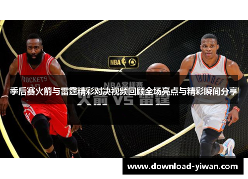 季后赛火箭与雷霆精彩对决视频回顾全场亮点与精彩瞬间分享