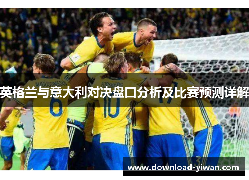 英格兰与意大利对决盘口分析及比赛预测详解