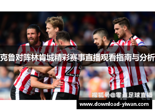 克鲁对阵林肯城精彩赛事直播观看指南与分析