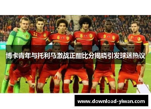 博卡青年与托利马激战正酣比分揭晓引发球迷热议